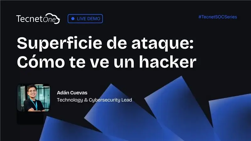 TecnetSOC Series on demand: Superficie de ataque, cómo te ve un hacker, con Adán Cuevas